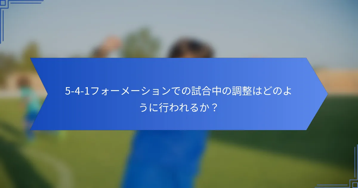 5-4-1フォーメーションでの試合中の調整はどのように行われるか？
