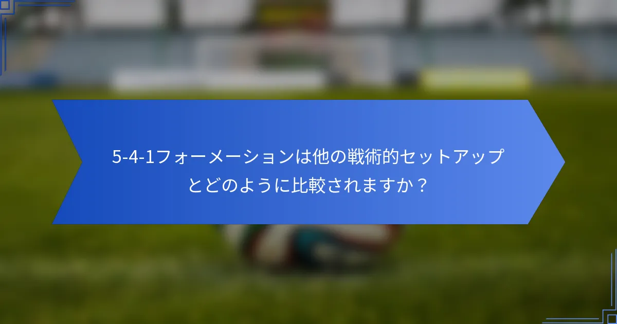 5-4-1フォーメーションは他の戦術的セットアップとどのように比較されますか？