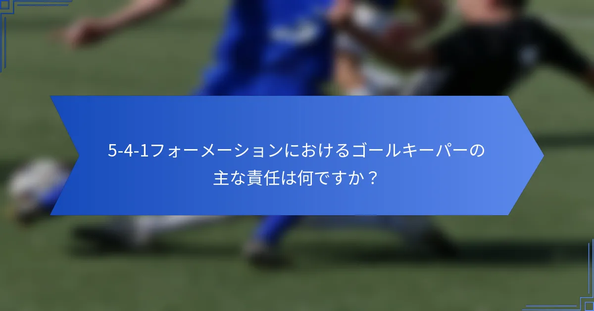 5-4-1フォーメーションにおけるゴールキーパーの主な責任は何ですか？