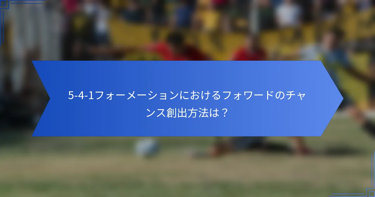 5-4-1フォーメーションにおけるフォワードのチャンス創出方法は？