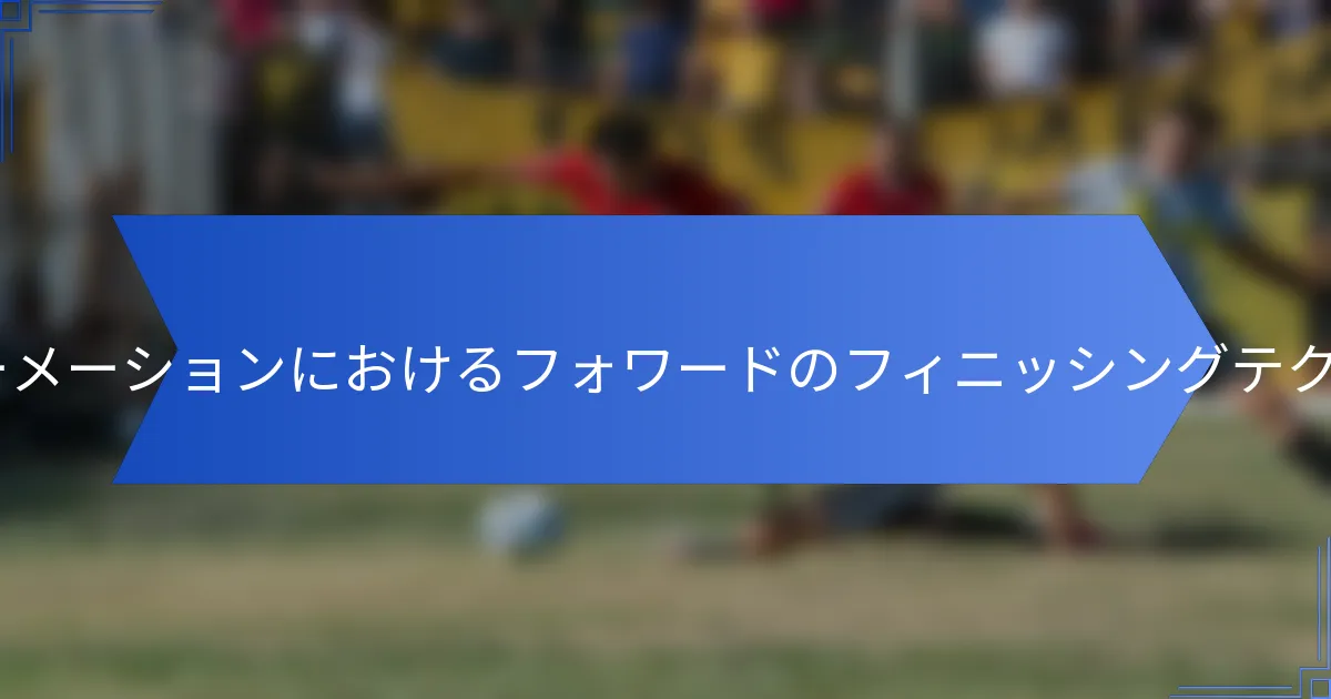 5-4-1フォーメーションにおけるフォワードのフィニッシングテクニックは？