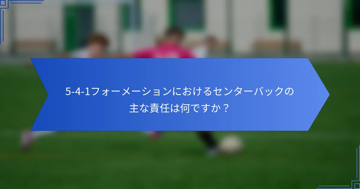 5-4-1フォーメーションにおけるセンターバックの主な責任は何ですか?