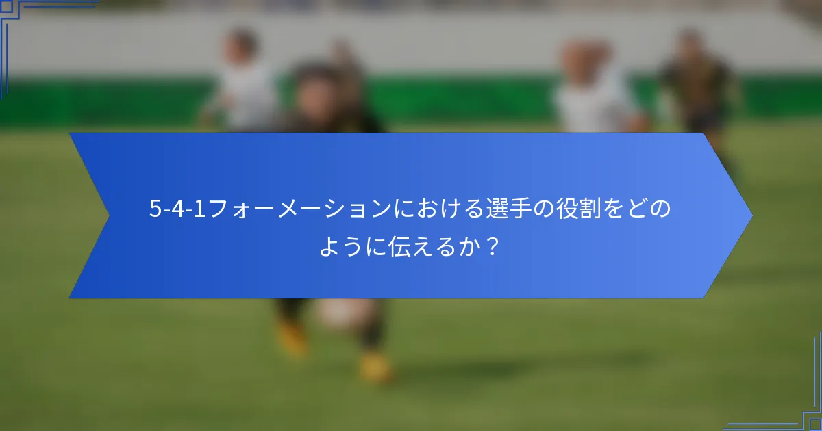 5-4-1フォーメーションにおける選手の役割をどのように伝えるか？