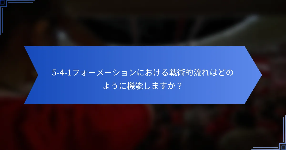 5-4-1フォーメーションにおける戦術的流れはどのように機能しますか？