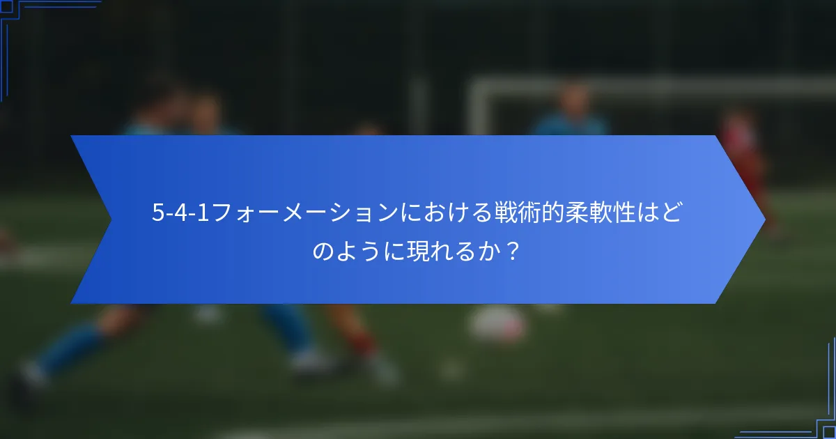 5-4-1フォーメーションにおける戦術的柔軟性はどのように現れるか？