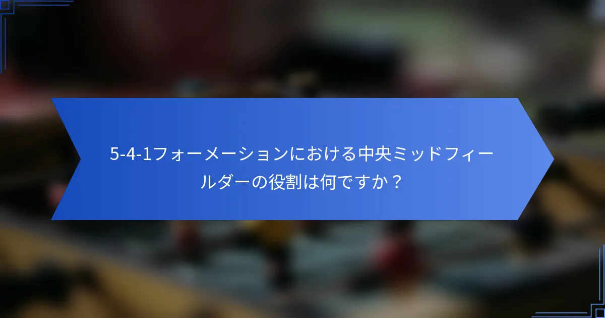 5-4-1フォーメーションにおける中央ミッドフィールダーの役割は何ですか？