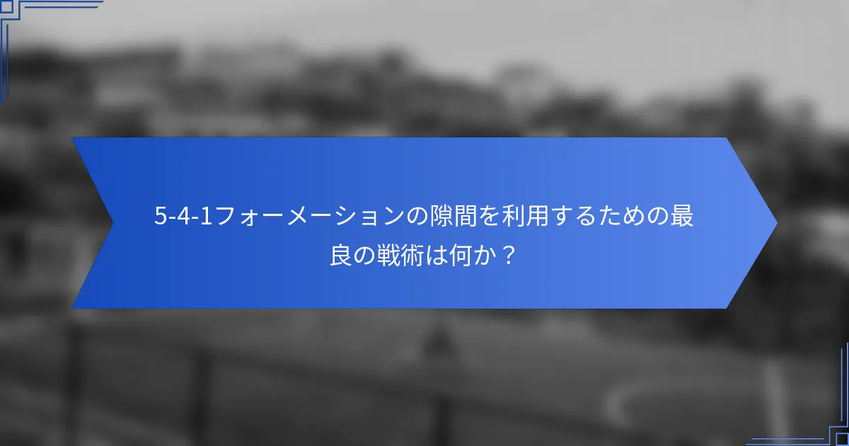 5-4-1フォーメーションの隙間を利用するための最良の戦術は何か？
