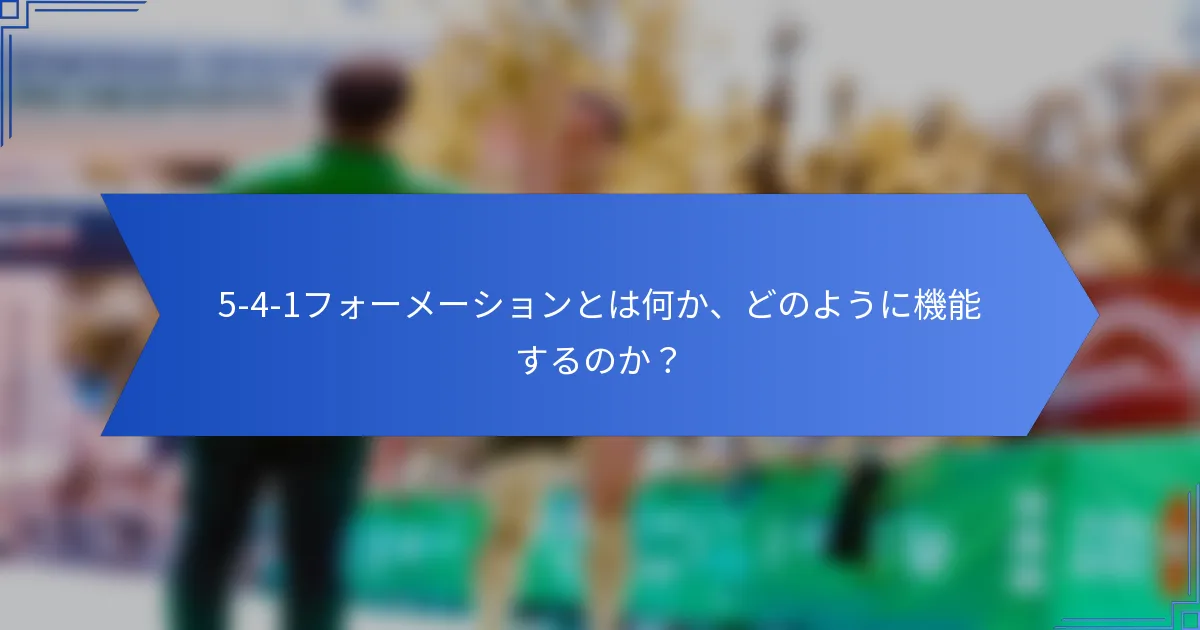 5-4-1フォーメーションとは何か、どのように機能するのか？