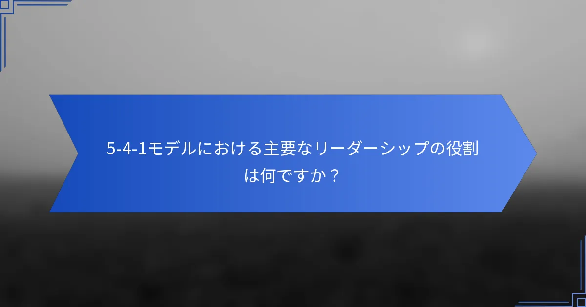 5-4-1モデルにおける主要なリーダーシップの役割は何ですか？