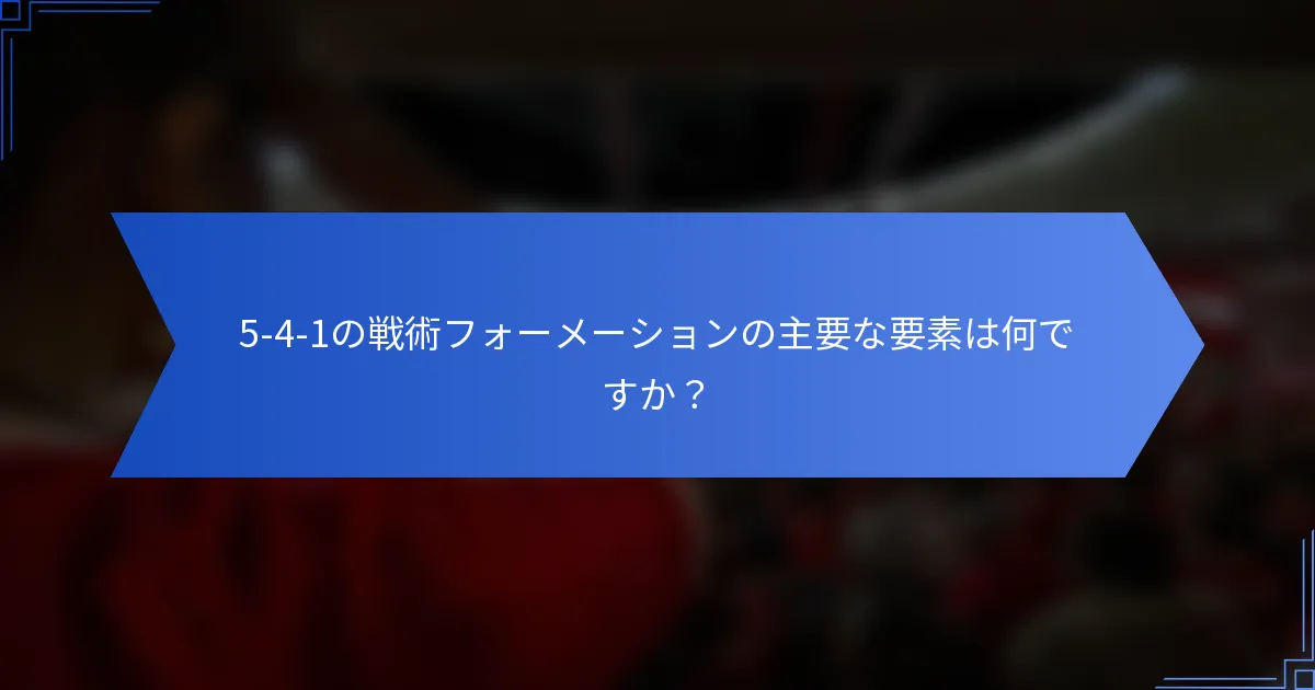 5-4-1の戦術フォーメーションの主要な要素は何ですか？
