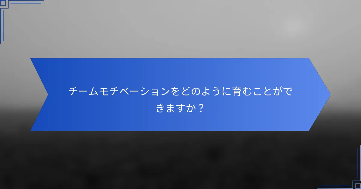 チームモチベーションをどのように育むことができますか？