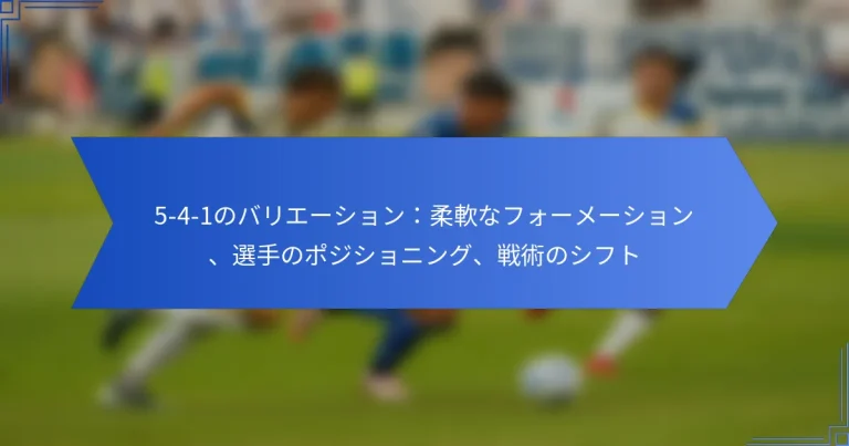 5-4-1のバリエーション：柔軟なフォーメーション、選手のポジショニング、戦術のシフト