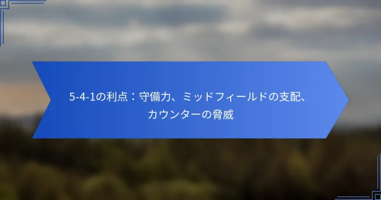5-4-1の利点：守備力、ミッドフィールドの支配、カウンターの脅威