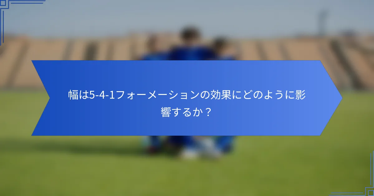 幅は5-4-1フォーメーションの効果にどのように影響するか?