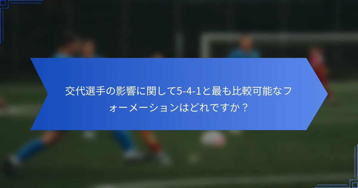 交代選手の影響に関して5-4-1と最も比較可能なフォーメーションはどれですか？