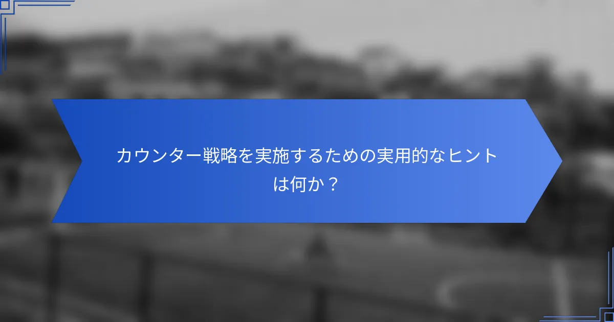 カウンター戦略を実施するための実用的なヒントは何か？