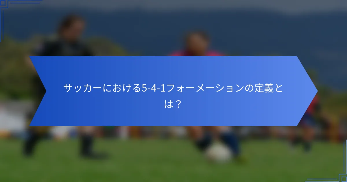 サッカーにおける5-4-1フォーメーションの定義とは？