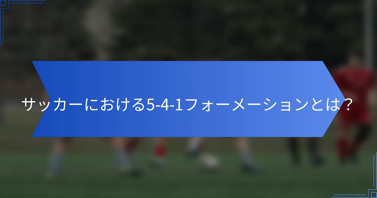 サッカーにおける5-4-1フォーメーションとは？