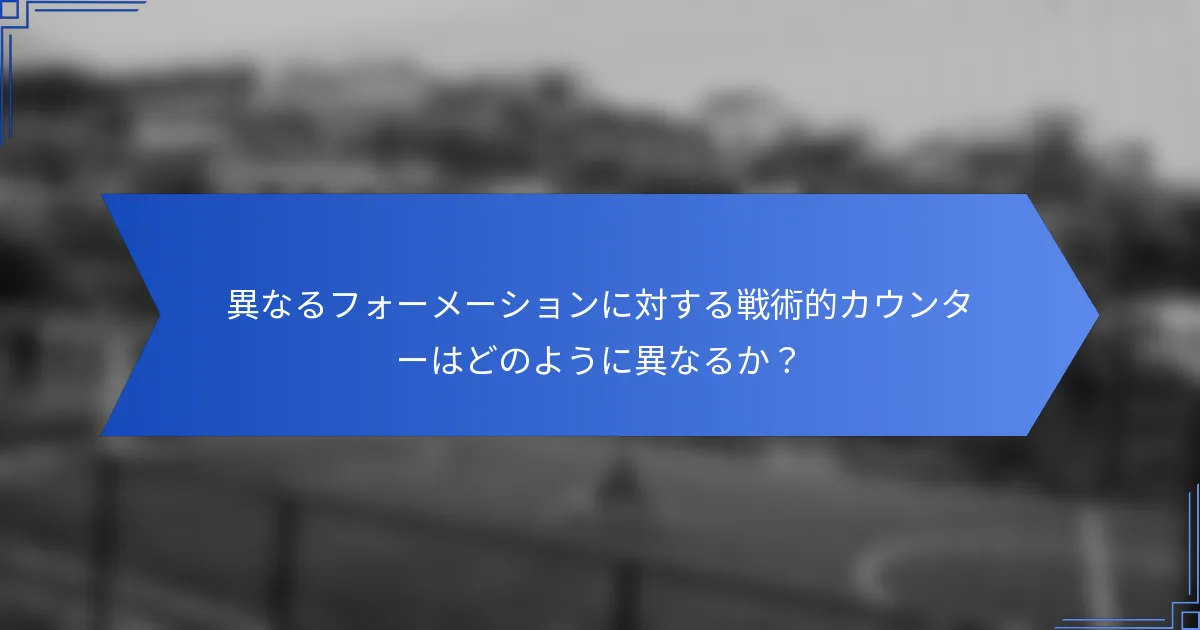 異なるフォーメーションに対する戦術的カウンターはどのように異なるか？