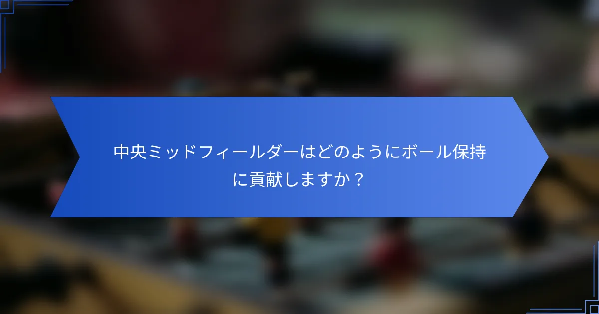 中央ミッドフィールダーはどのようにボール保持に貢献しますか？