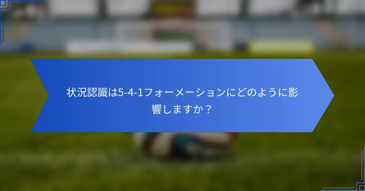 状況認識は5-4-1フォーメーションにどのように影響しますか？